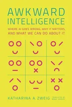 Awkward Intelligence: Where AI Goes Wrong, Why It Matters, and What We Can Do about It, Hardcover/Katharina A. Zweig