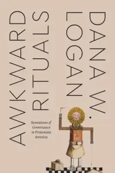 Awkward Rituals. Sensations of Governance in Protestant America, Paperback/Dana W. Logan