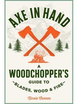 Axe in Hand. A Woodchopper's Guide to Blades, Wood, and Fire, Hardback/Nicole Coenen