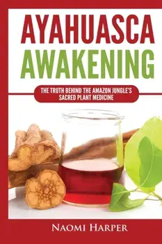 Ayahuasca Awakening: The Truth Behind the Amazon Jungle's Sacred Plant Medicine, Paperback/Naomi Harper