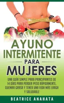 Ayuno Intermitente Para Mujeres: Una Gua Simple Para Principiantes De 14 Das Para Perder Peso Rpidamente, Quema Grasa y Tener Una Vida Ms Larga Y, Paperback/Beatrice Anahata