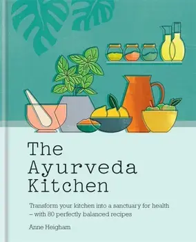 Ayurveda Kitchen. Transform your kitchen into a sanctuary for health - with 80 perfectly balanced recipes, Hardback/Anne Heigham