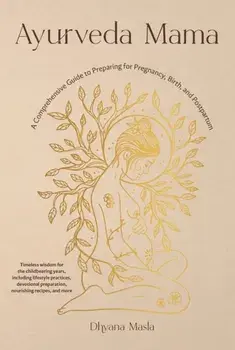 Ayurveda Mama. A Complete Guide to Preparing for Pregnancy, Birth, and Postpartum, Paperback/Dhyana Masla
