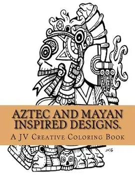Aztec and Mayan Inspired Designs: Aztec and Mayan Adult Coloring Book/Jose a. Villalba