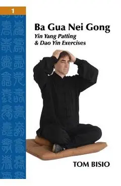 Ba Gua Nei Gong Volume 1: Yin Yang Patting And Dao Yin Exercises - Tom Bisio