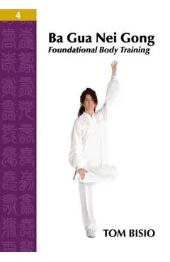 Ba Gua Nei Gong Volume 4: Foundational Body Training - Tom Bisio