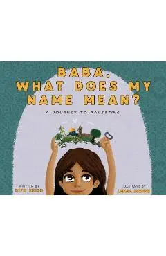Baba, What Does My Name Mean? A Journey to Palestine - Rifk Ebeid