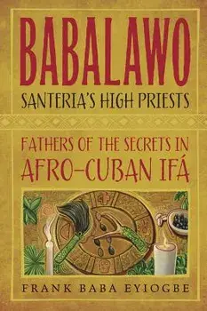 Babalawo, Santeria's High Priests: Fathers of the Secrets in Afro-Cuban Ifa, Paperback/Frank Baba Eyiogbe