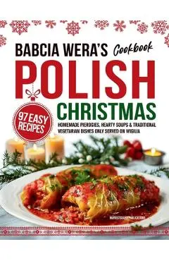 Babcia Wera's Polish Christmas Cookbook: 97 Easy Recipes, Homemade Pierogies, Hearty Soups & Traditional Vegetarian Dishes Only Served on Wigilia - Harvestguard Publications