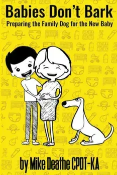 Babies Don't Bark: Preparing The Family Dog For The New Baby, Paperback/Mike Cpdt-Ka Deathe