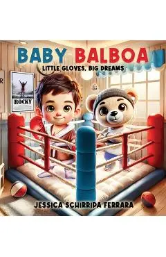 Baby Balboa: Little Gloves, Big Dreams - Jessica Schirripa Ferrara