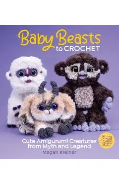 Baby Beasts to Crochet: Cute Amigurumi Creatures from Myth and Legend - Megan Kreiner