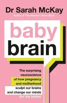 Baby Brain. The surprising neuroscience of how pregnancy and motherhood sculpt our brains and change our minds (for the better), Paperback/Dr Sarah McKay