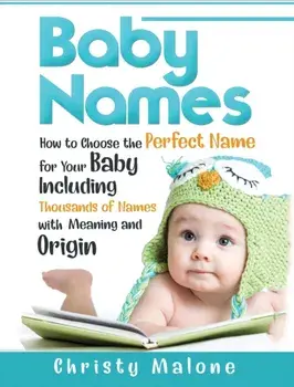 Baby Names: How to Choose the Perfect Name for Your Baby Including Thousands of Names with Meaning and Origin, Hardcover/Christy Malone