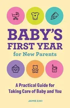 Baby's First Year for New Parents: A Practical Guide for Taking Care of Baby and You, Paperback/Jaimie Zaki