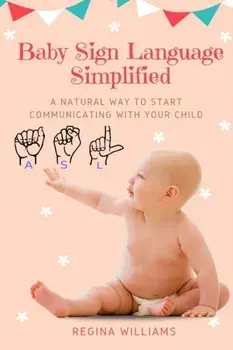 Baby Sign Language Simplified: A Natural Way to Start Communicating with Your Child, Paperback/Regina Williams
