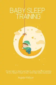Baby sleep training - Proven Guide to teach your baby to stop crying and Guarantee No-Cry Sleep in 3 days or less - Best baby sleep solution plan/Angela Watson