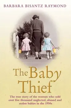 Baby Thief. The True Story of the Woman Who Sold Over Five Thousand Neglected, Abused and Stolen Babies in the 1950s., Paperback/Barbara Bisantz Raymond