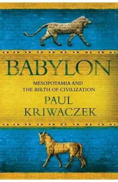 Babylon: Mesopotamia and the Birth of Civilization - Paul Kriwaczek
