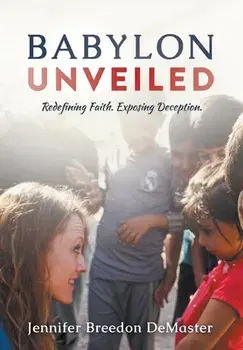 Babylon Unveiled: Redefining Faith. Exposing Deception., Hardcover/Jennifer Demaster