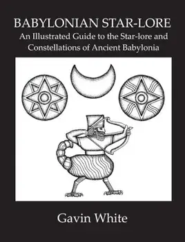 Babylonian Star-Lore. an Illustrated Guide to the Star-Lore and Constellations of Ancient Babylonia, Paperback/Gavin White