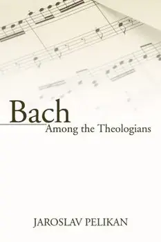 Bach Among the Theologians, Paperback/Jaroslav Pelikan