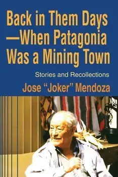 Back in Them Days--When Patagonia Was a Mining Town: Stories and Recollections, Paperback/Jose Mendoza