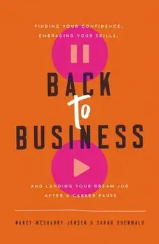 Back to Business: Finding Your Confidence, Embracing Your Skills, and Landing Your Dream Job After a Career Pause, Paperback/Nancy Mcsharry Jensen