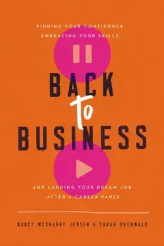 Back to Business: Finding Your Confidence, Embracing Your Skills, and Landing Your Dream Job After a Career Pause/Nancy McSharry Jensen
