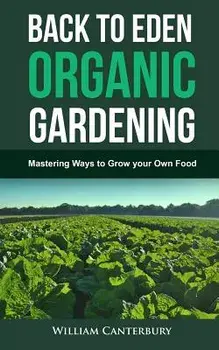 Back to Eden Organic Gardening: Mastering Ways to Grow Your Own Food, Paperback/William Canterbury