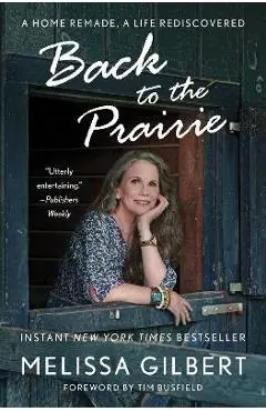Back to the Prairie: A Home Remade, a Life Rediscovered - Melissa Gilbert