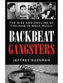 Backbeat Gangsters. The Rise and Decline of the Mob in Rock Music, Hardback/Jeffrey Sussman