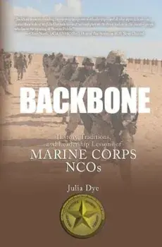 Backbone: History, Traditions, and Leadership Lessons of Marine Corps Ncos, Paperback/Julia Dye