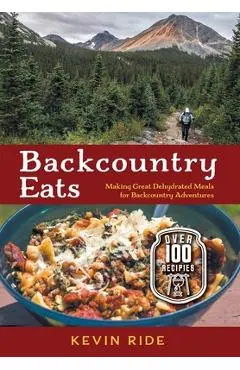 Backcountry Eats: Making Great Dehydrated Meals for Backcountry Adventures - Kevin Ride