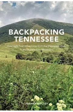 Backpacking Tennessee: Overnight Trail Adventures from the Mississippi River to the Appalachian Mountains - Johnny Molloy