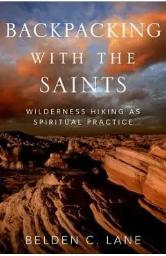 Backpacking with the Saints: Wilderness Hiking as Spiritual Practice - Belden C. Lane