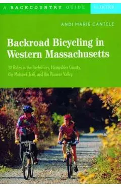 Backroad Bicycling in Western Massachusetts: 30 Rides in the Berkshires, Hampshire County, the Mohawk Trail, and the Pioneer Valley - Andi Marie Cantele