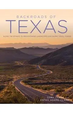 Backroads of Texas: Along the Byways to Breathtaking Landscapes and Quirky Small Towns - Gary Clark