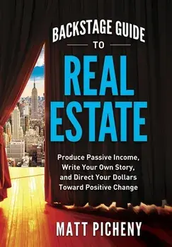 Backstage Guide to Real Estate: Produce Passive Income, Write Your Own Story, and Direct Your Dollars Toward Positive Change, Hardcover/Matt Picheny