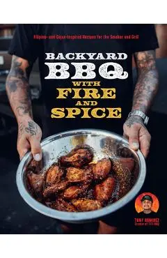 Backyard BBQ with Fire and Spice: Filipino- And Cajun-Inspired Recipes for the Smoker and Grill - Tony Ramirez