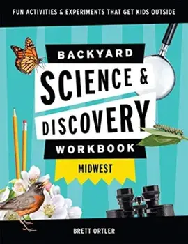 Backyard Science & Discovery Workbook: Midwest: Fun Activities & Experiments That Get Kids Outdoors, Paperback/Brett Ortler