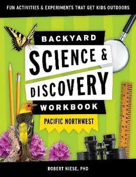 Backyard Science & Discovery Workbook: Pacific Northwest: Fun Activities & Experiments That Get Kids Outdoors, Paperback/Robert Niese