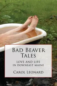 Bad Beaver Tales: Love and Life in Downeast Maine, Paperback/Carol Leonard