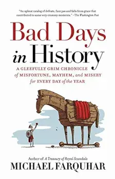 Bad Days in History: A Gleefully Grim Chronicle of Misfortune, Mayhem, and Misery for Every Day of the Year, Paperback/Michael Farquhar