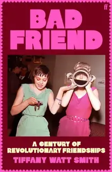 Bad Friend. A Century of Revolutionary Friendships, Main, Hardback/Tiffany Watt Smith
