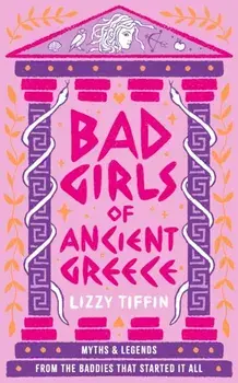 Bad Girls of Ancient Greece. Myths and Legends from the Baddies That Started it All, Hardback/Lizzy Tiffin