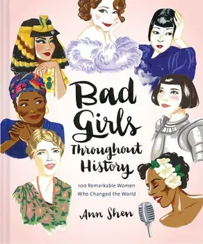 Bad Girls Throughout History: 100 Remarkable Women Who Changed the World/Ann Shen