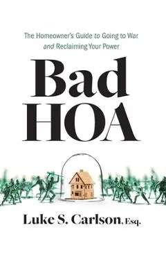 Bad HOA: The Homeowner's Guide to Going to War and Reclaiming Your Power - Luke S. Carlson