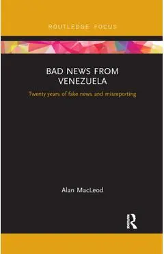Bad News from Venezuela: Twenty years of fake news and misreporting - Alan Macleod