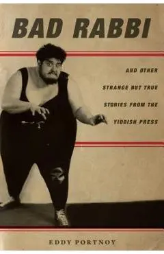 Bad Rabbi: And Other Strange But True Stories from the Yiddish Press - Eddy Portnoy